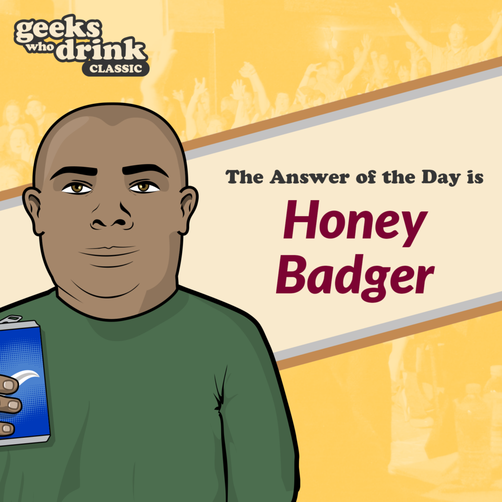 Classic Trivia Answer of the Day 2026-03-16: HONEY BADGER