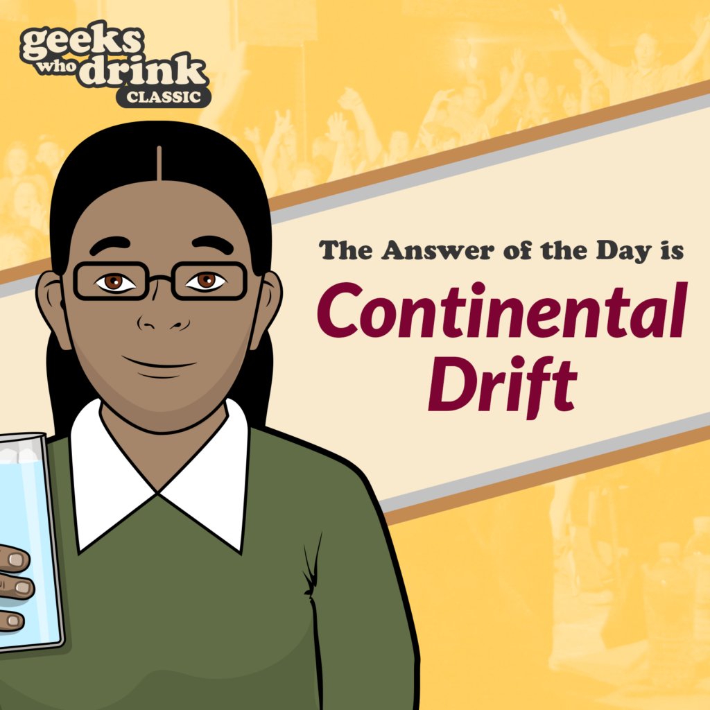 Classic Trivia Answer of the Day 2026-04-04: CONTINENTAL DRIFT