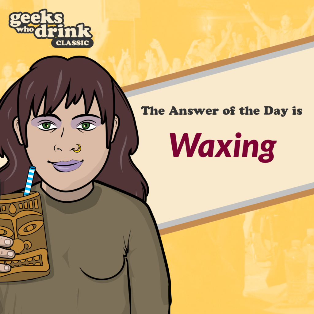 Classic Trivia Answer of the Day 2026-04-26: WAXING