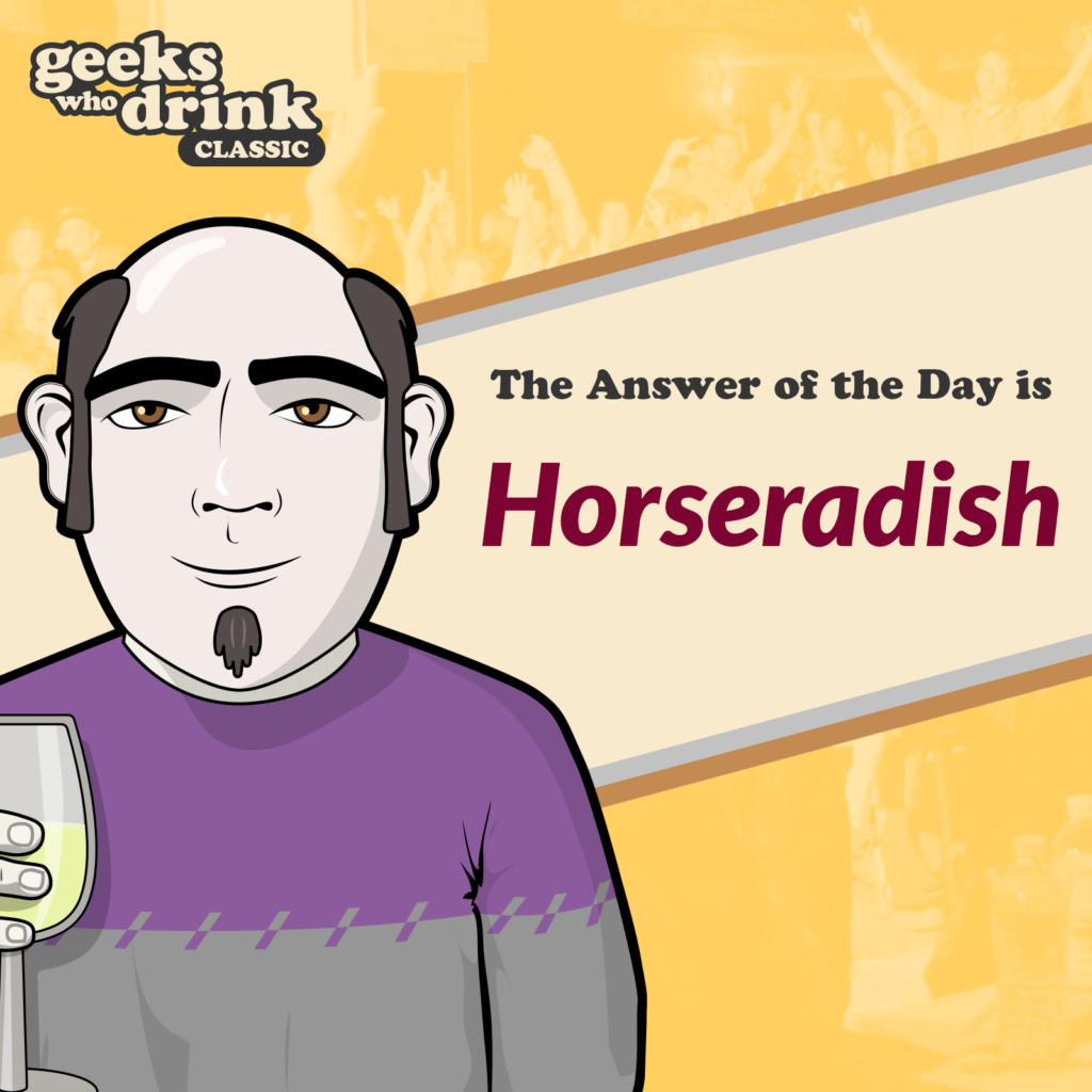 Classic Trivia Answer of the Day 2026-07-25: HORSERADISH