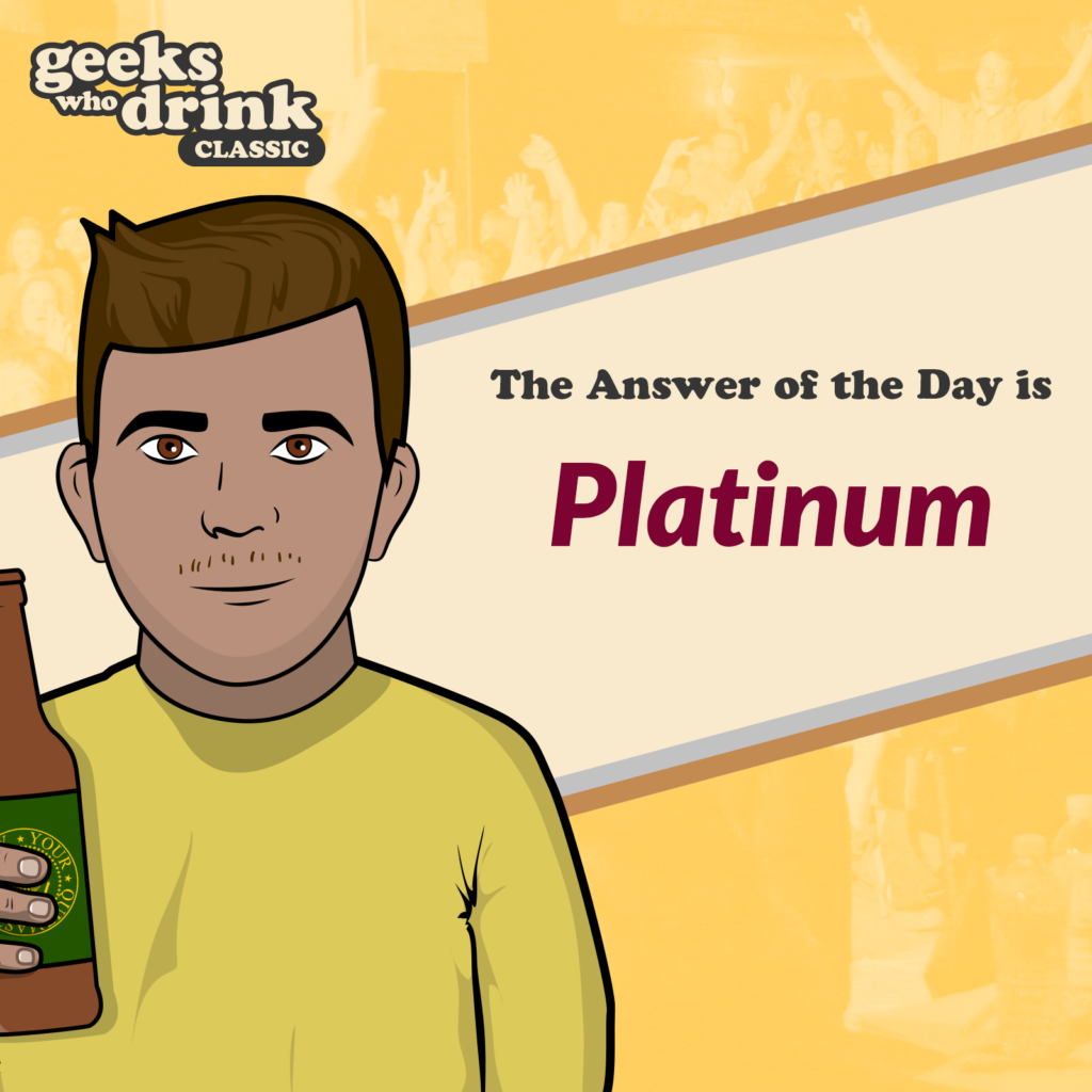 Classic Trivia Answer of the Day 2026-08-11: PLATINUM