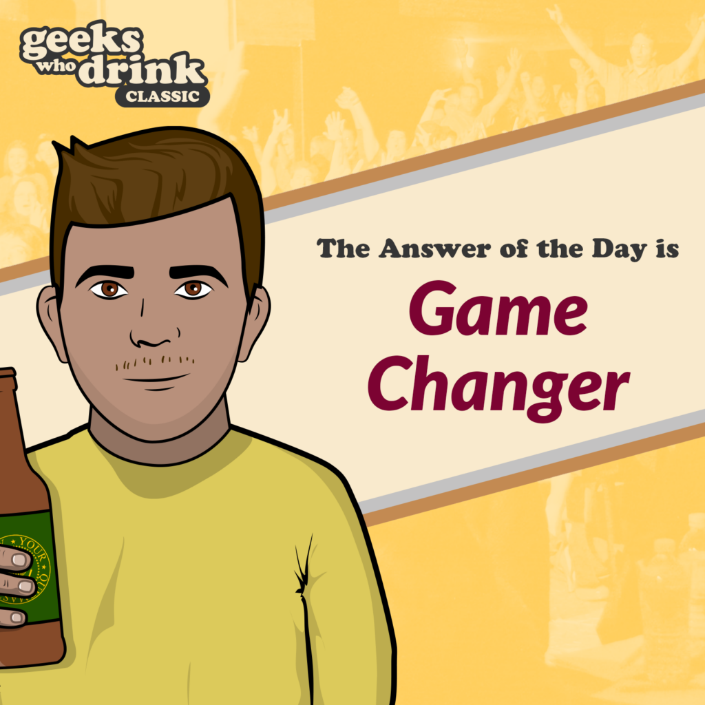 Classic Trivia Answer of the Day 2026-08-20: GAME CHANGER