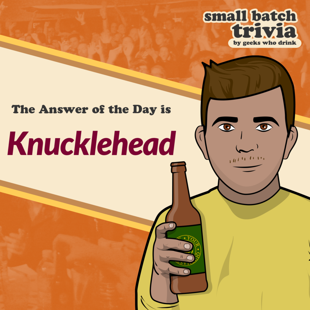 Small Batch Answer of the Day 2026-08-29: KNUCKLEHEAD