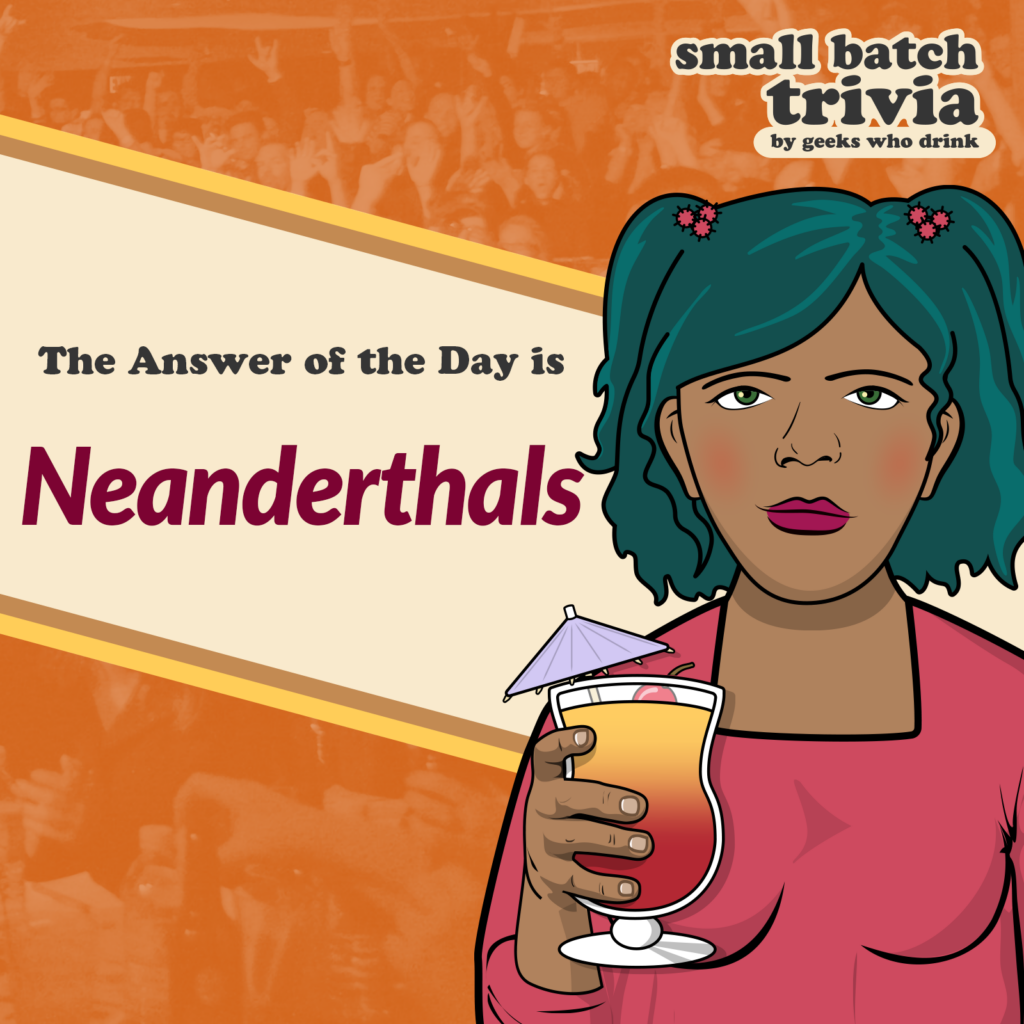 Small Batch Answer of the Day 2026-10-20: NEANDERTHALS
