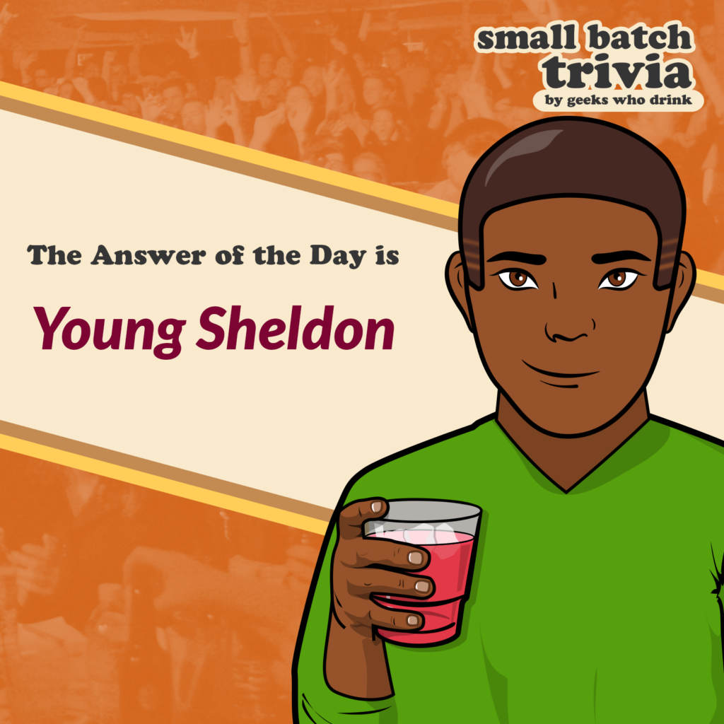 Small Batch Answer of the Day 2026-10-25: YOUNG SHELDON